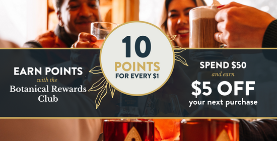 earn points with the botanical rewards club. 10 points for every 1. spend $50 and earn $5 off your next purchase
